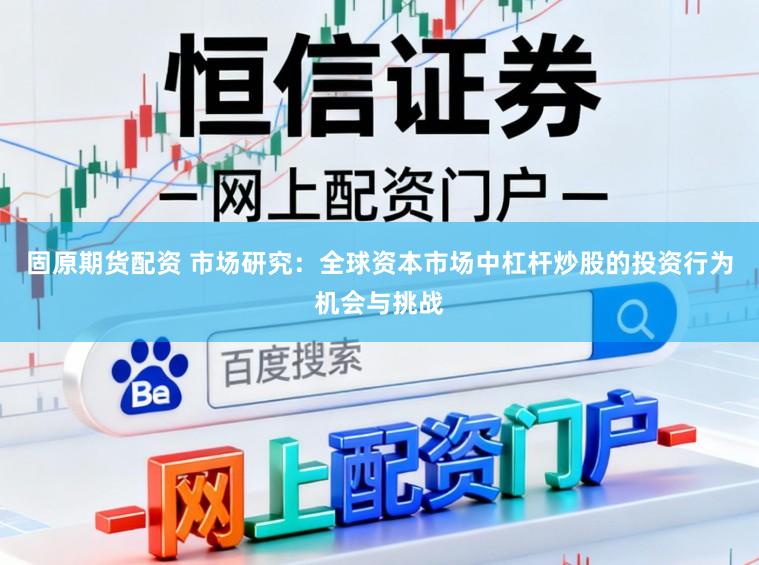 固原期货配资 市场研究：全球资本市场中杠杆炒股的投资行为机会与挑战