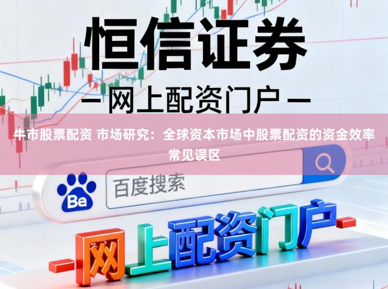 牛市股票配资 市场研究：全球资本市场中股票配资的资金效率常见误区