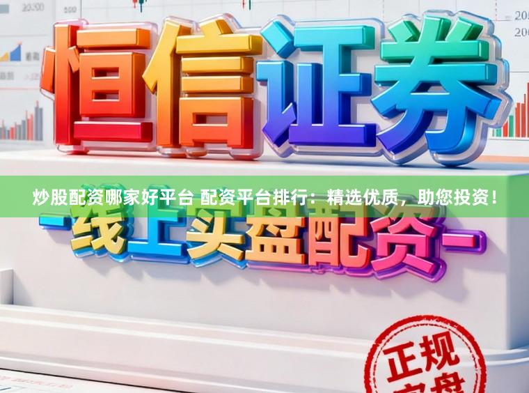 炒股配资哪家好平台 配资平台排行：精选优质，助您投资！