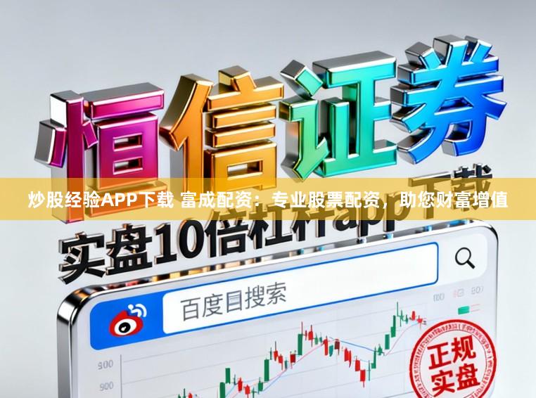 炒股经验APP下载 富成配资：专业股票配资，助您财富增值