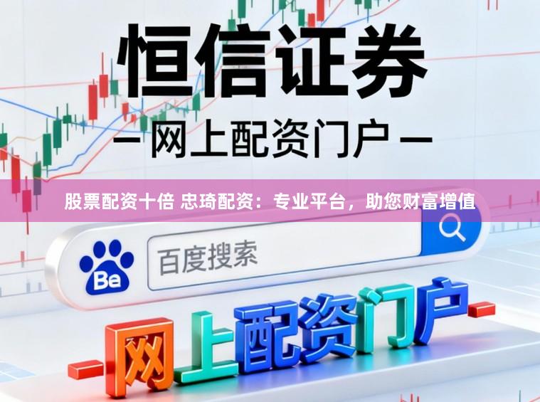 股票配资十倍 忠琦配资：专业平台，助您财富增值