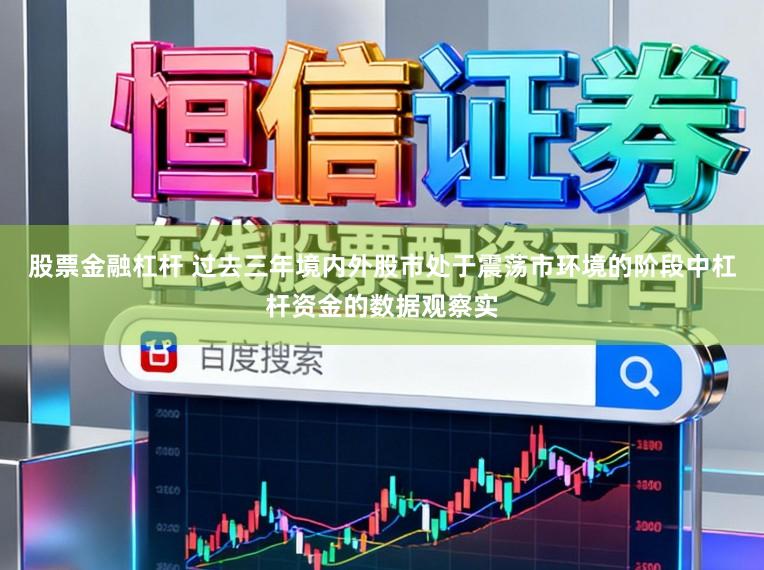 股票金融杠杆 过去三年境内外股市处于震荡市环境的阶段中杠杆资金的数据观察实