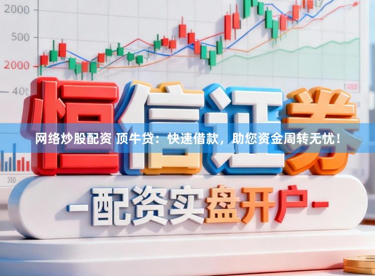 网络炒股配资 顶牛贷：快速借款，助您资金周转无忧！