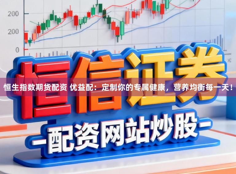 恒生指数期货配资 优益配：定制你的专属健康，营养均衡每一天！