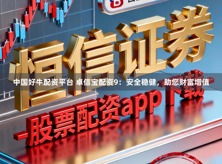 中国好牛配资平台 卓信宝配资9：安全稳健，助您财富增值
