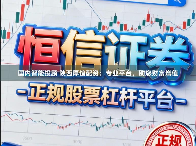 国内智能投顾 陕西厚谊配资：专业平台，助您财富增值