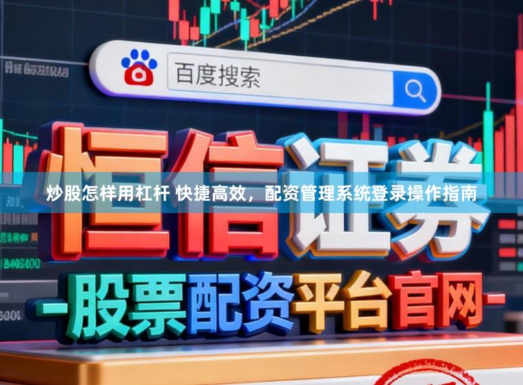 炒股怎样用杠杆 快捷高效，配资管理系统登录操作指南