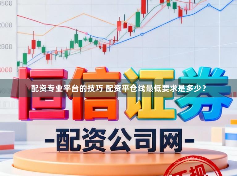 配资专业平台的技巧 配资平仓线最低要求是多少？