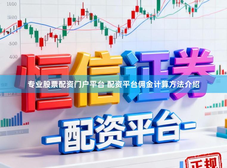 专业股票配资门户平台 配资平台佣金计算方法介绍