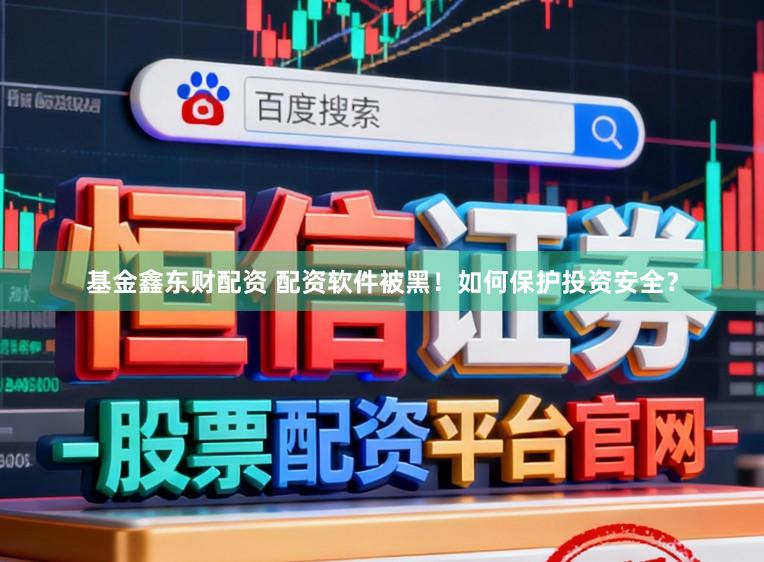基金鑫东财配资 配资软件被黑！如何保护投资安全？