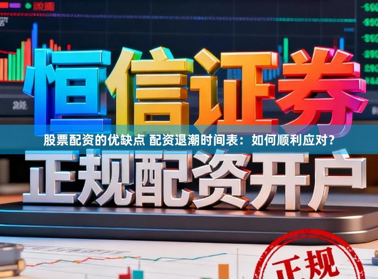 股票配资的优缺点 配资退潮时间表：如何顺利应对？