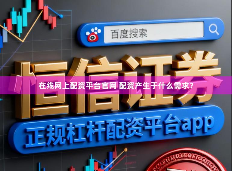 在线网上配资平台官网 配资产生于什么需求？