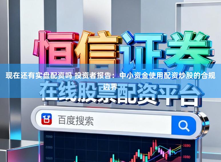 现在还有实盘配资吗 投资者报告：中小资金使用配资炒股的合规边界