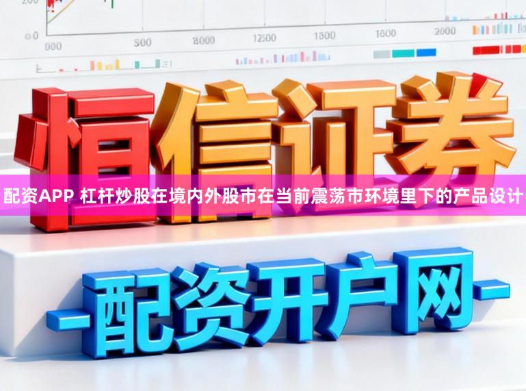 配资APP 杠杆炒股在境内外股市在当前震荡市环境里下的产品设计