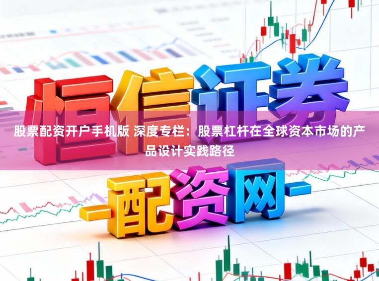 股票配资开户手机版 深度专栏：股票杠杆在全球资本市场的产品设计实践路径