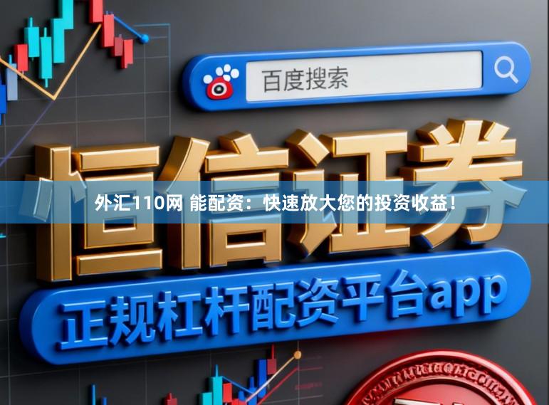外汇110网 能配资：快速放大您的投资收益！